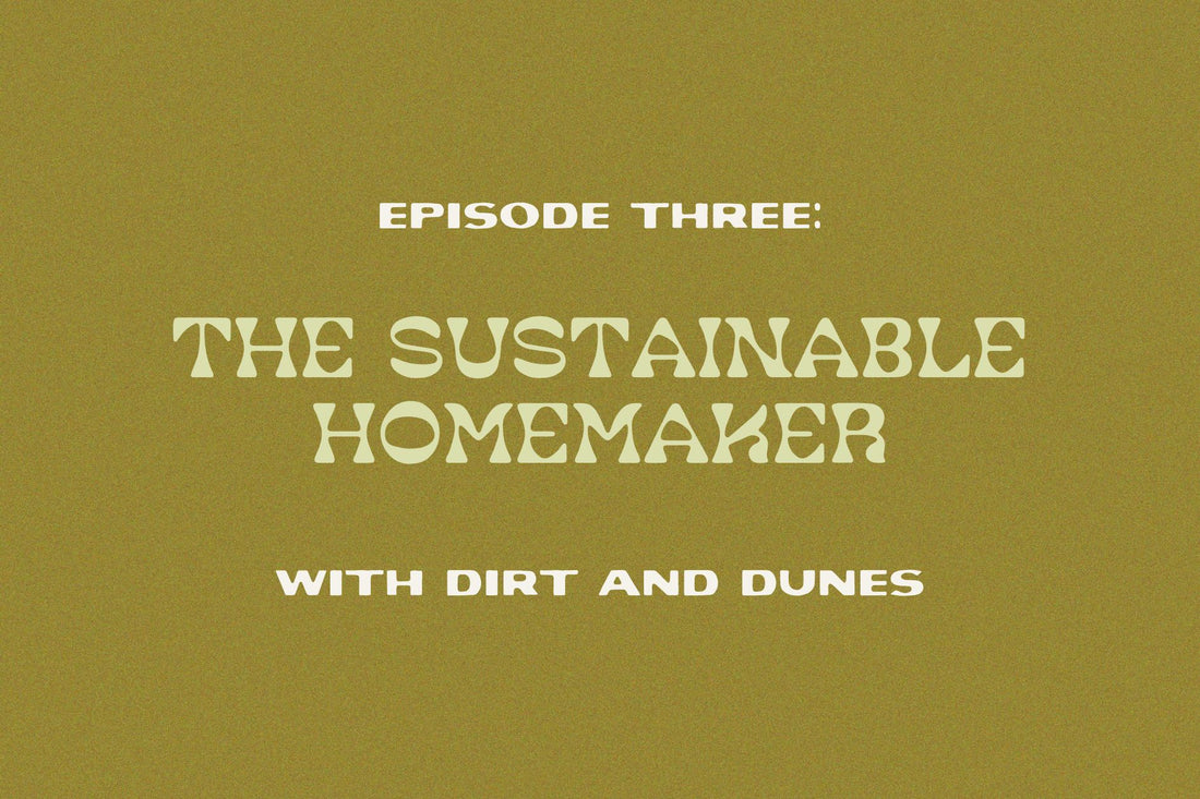 Episode THREE: The Sustainable Homemaker with Dirt and Dunes